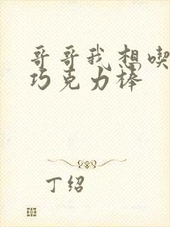 哥哥我想吃你的巧克力棒