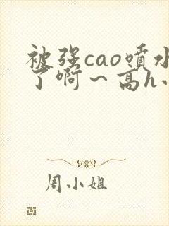 被强cao喷水了啊～高h小说