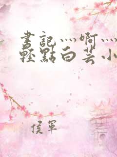 书记灬啊灬啊灬轻点白芸小说