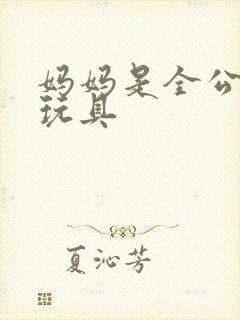 妈妈是全公司的玩具