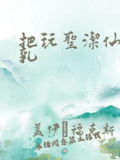 把玩圣洁仙子雪乳