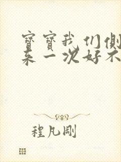 宝宝我们侧着再来一次好不好