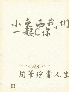 小东西我们两个一起C你