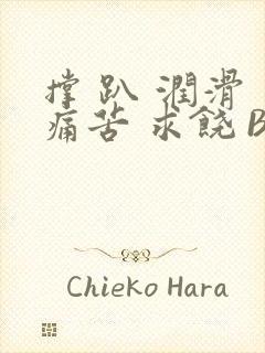 撑 趴 润滑 痛苦 求饶 BL