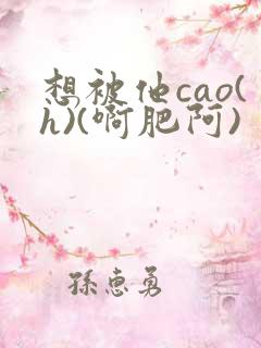 想被他cao(h)(啊肥阿)