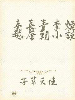 秦长青李焕儿穿越唐朝小说笔趣阁