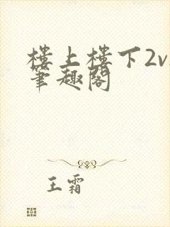 楼上楼下2v2笔趣阁