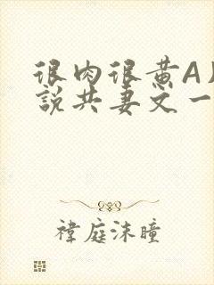 很肉很黄A片小说共妻文一嫁三夫