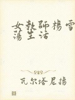 女教师杨雪的性荡生活