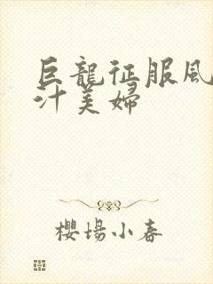 巨龙征服风韵蜜汁美妇