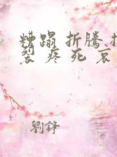 糟蹋 折腾 撕裂 疼 死 哀求