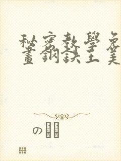 秘密教学免费漫画钢铁王美娜赞