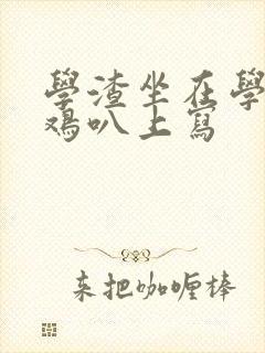 学渣坐在学霸的鸡叭上写