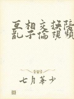 互相交换陪读妇乱子伦视频