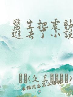 医生把震动器放进去了小说