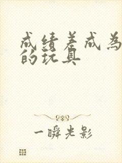 成绩差成为全班的玩具