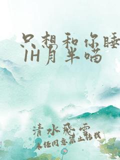 只想和你睡1V 1H月半喵