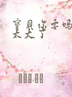 宝贝你要吗快点太大了