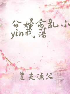 公妇仑乱小说你yin我荡