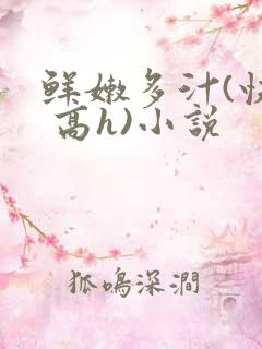 鲜嫩多汁(快穿 高h)小说