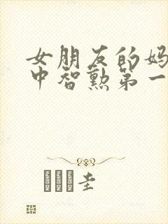 女朋友的妈妈2中智勋第一集