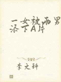 一女被两男吃奶添下A片