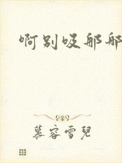 啊别吸那哪里脏