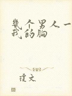 几个男人一起吃我的胸