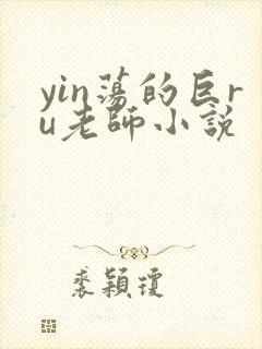 yin荡的巨ru老师小说