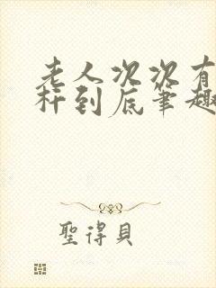 老人次次有力杆杆到底笔趣阁