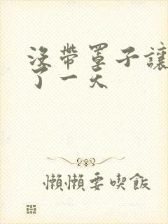 没带罩子让他C了一天