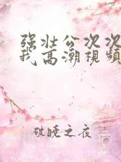 强壮公次次弄得我高潮视频