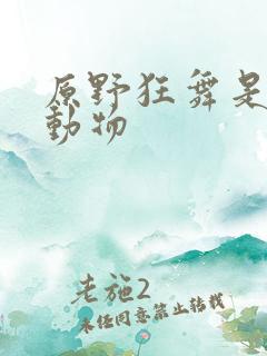 原野狂舞是什么动物