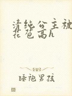 清纯公主被迫开花苞高h