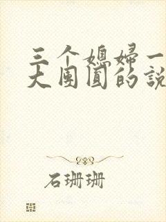 三个媳妇一锅烩大团圆的说说