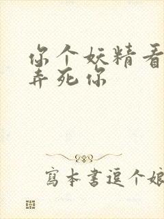 你个妖精看我不弄死你