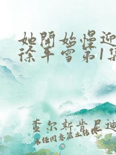 她开始慢迎迎合徐平雪第1集