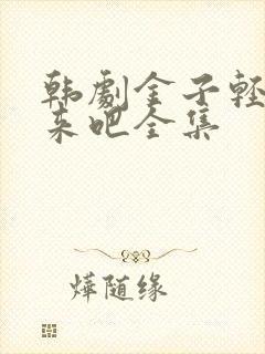 韩剧金子轻松出来吧全集