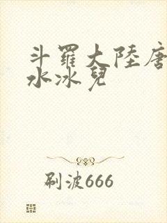斗罗大陆唐三玩水冰儿
