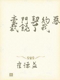 豪门契约恶魔总裁饶了我