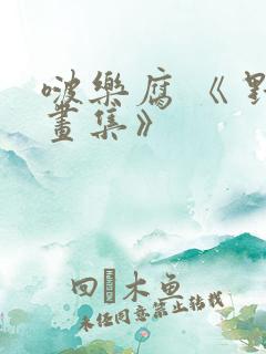 啵乐腐 《 野画集》