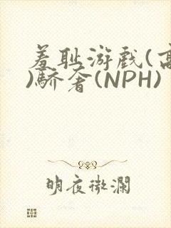 羞耻游戏(高H)骄奢(NPH)