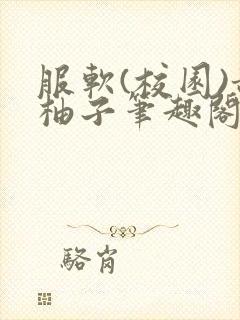 服软(校园)甜柚子笔趣阁