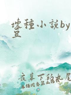 坏种小说by纳豆