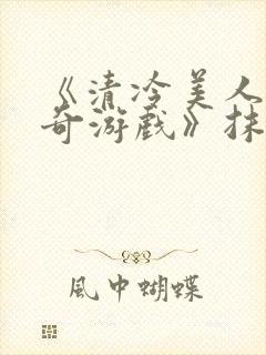 《清冷美人的神奇游戏》抹茶冰沙