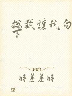 总裁让我勾搭一下