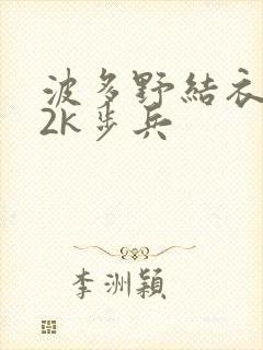 波多野结衣ed2k步兵