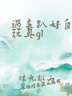 过来趴好自己选玩具gl