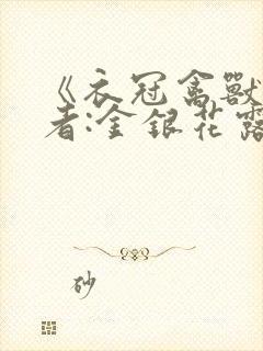 《衣冠禽兽》作者:金银花露