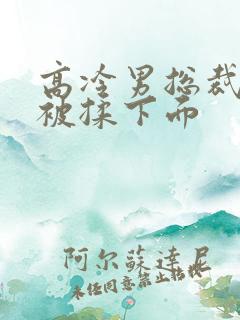 高冷男总裁憋尿被揉下面